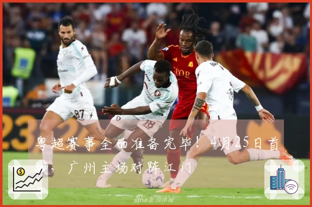 粤超赛事全面准备完毕！4月25日首战，广州主场对阵江门