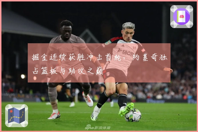 掘金连续获胜冲击首轮，约基奇独占篮板与助攻之巅