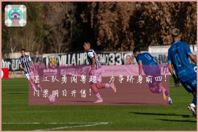 湛江队勇闯粤超，力争跻身前四！门票明日开售！