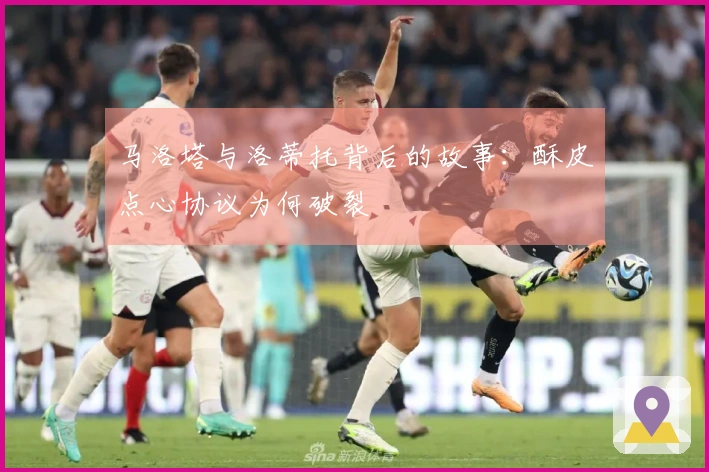 马洛塔与洛蒂托背后的故事：酥皮点心协议为何破裂