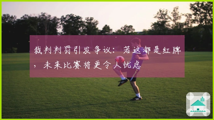 裁判判罚引发争议：若这都是红牌，未来比赛将更令人忧虑