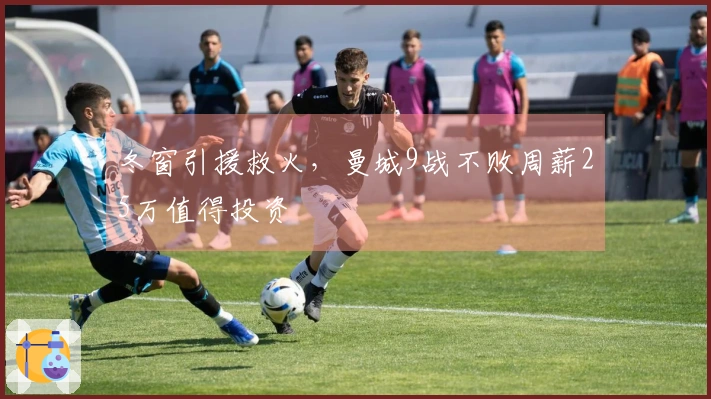 冬窗引援救火，曼城9战不败周薪25万值得投资