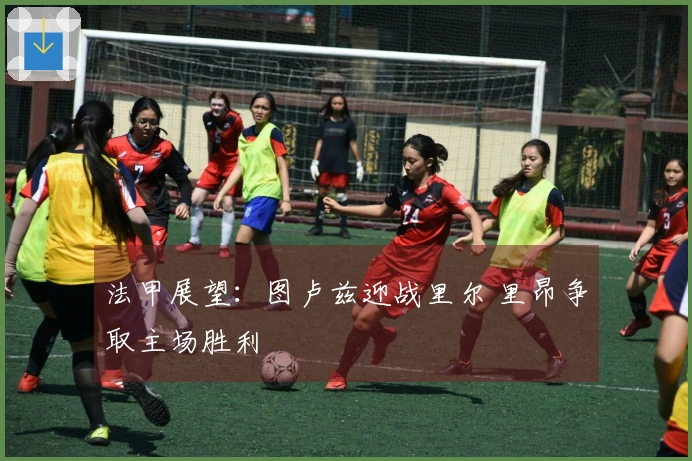法甲展望：图卢兹迎战里尔 里昂争取主场胜利