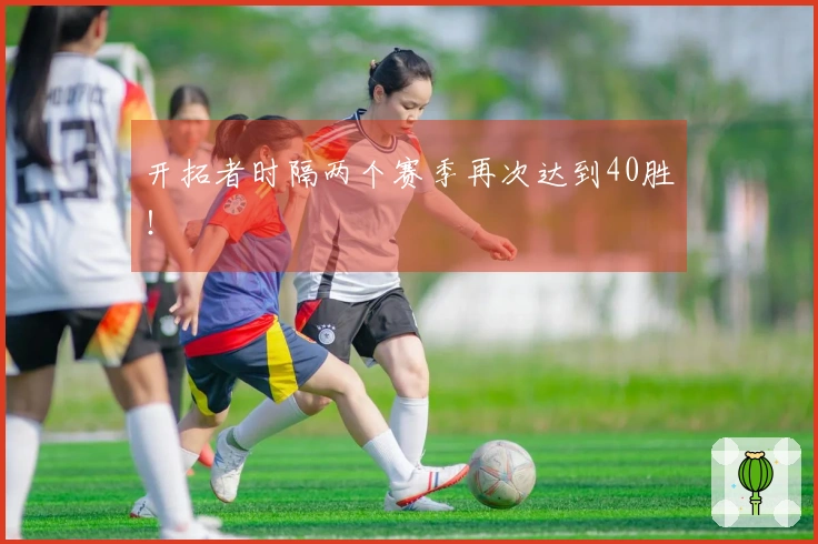 开拓者时隔两个赛季再次达到40胜！