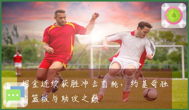 掘金连续获胜冲击首轮，约基奇独占篮板与助攻之巅