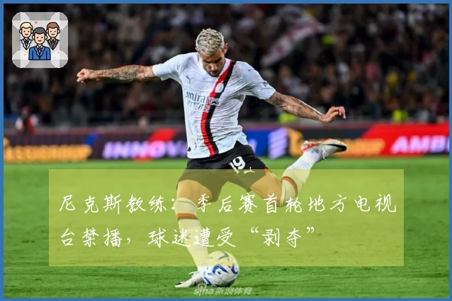 尼克斯教练：季后赛首轮地方电视台禁播，球迷遭受“剥夺”