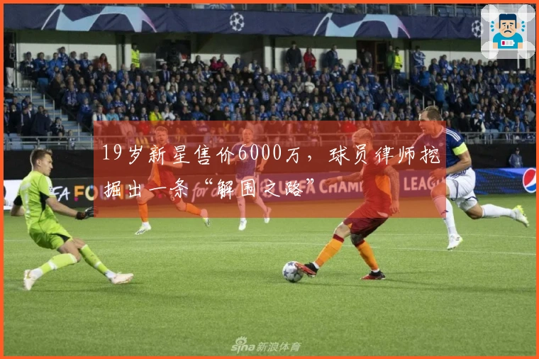 19岁新星售价6000万，球员律师挖掘出一条“解围之路”
