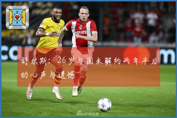 舒尔斯：26岁与国米解约两年半后的心声与遗憾