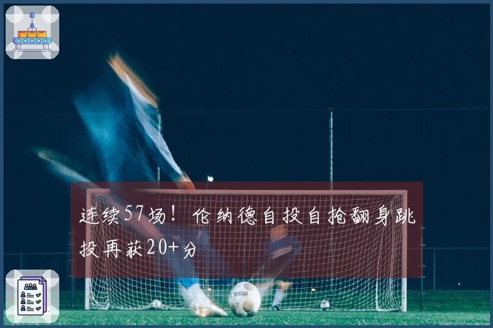 连续57场！伦纳德自投自抢翻身跳投再获20+分