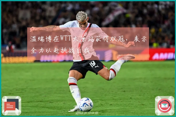温瑞博在WTT太原站获得双冠，表示全力以赴挑战自我