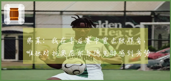 弗莱：我在季后赛中曾击败邓肯，唯独对抗奥尼尔与德克时感到劣势
