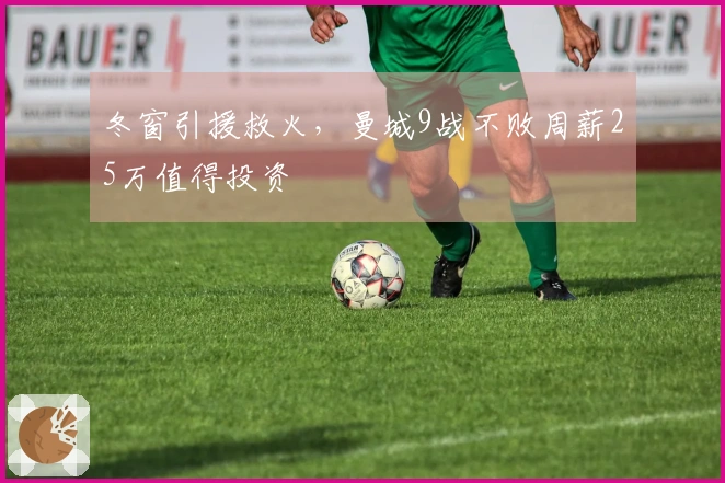 冬窗引援救火，曼城9战不败周薪25万值得投资
