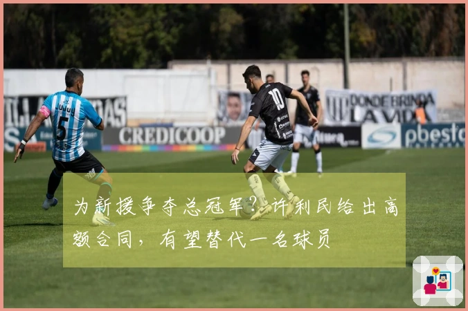 为新援争夺总冠军？许利民给出高额合同，有望替代一名球员