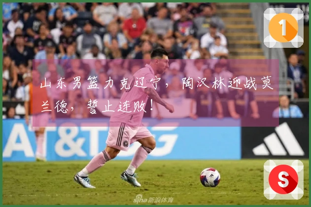 山东男篮力克辽宁，陶汉林迎战莫兰德，誓止连败！