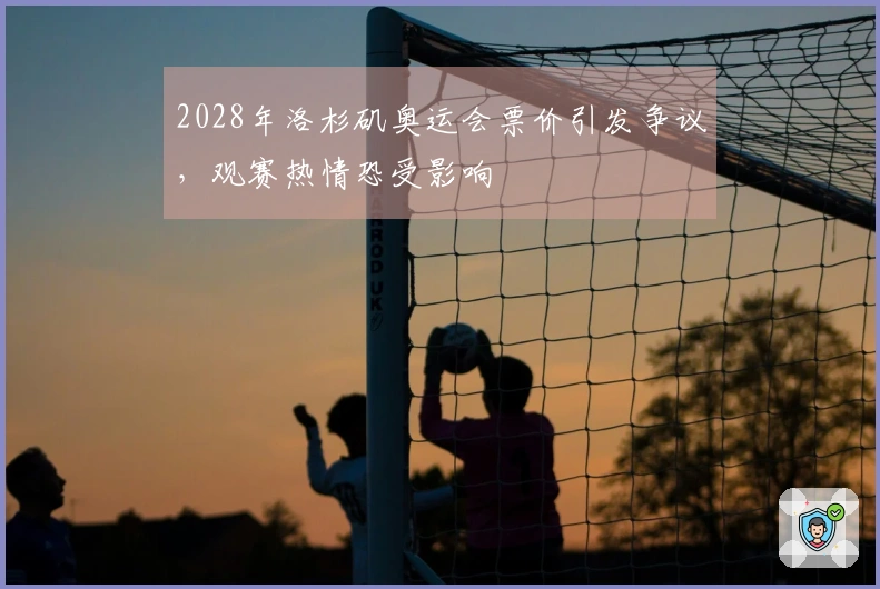 2028年洛杉矶奥运会票价引发争议，观赛热情恐受影响